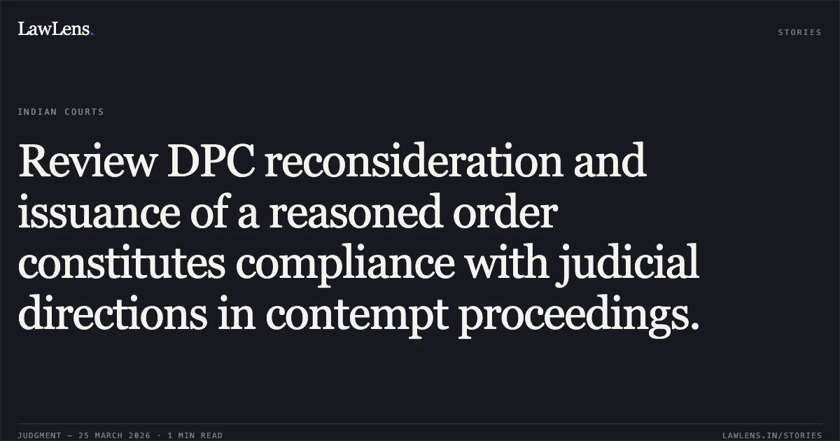 Review DPC reconsideration and issuance of a reasoned order constitutes compliance with judicial directions in contempt proceedings.. M B Dham vs Sh. N. Saravana Kumar, Vice Chairman, DELHI DEVELOPMENT AUTHORITY and another. Central Administrative Tribunal. LawLens