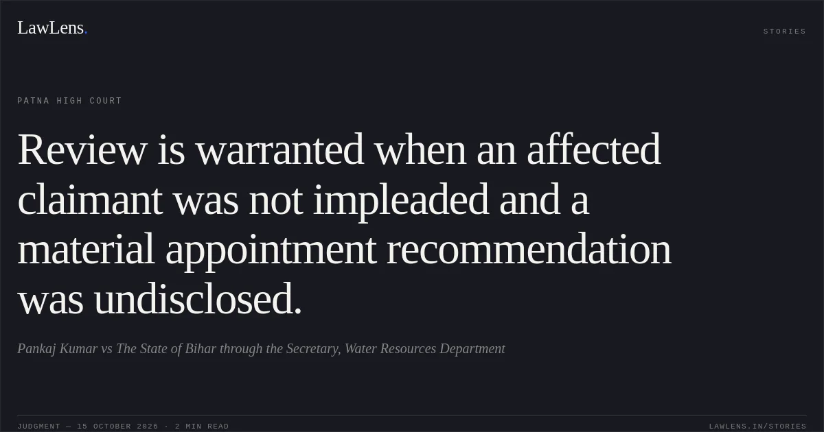Review is warranted when an affected claimant was not impleaded and a material appointment recommendation was undisclosed.. Pankaj Kumar vs The State of Bihar through the Secretary, Water Resources Department. Patna High Court. LawLens