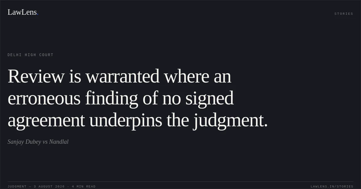 Review is warranted where an erroneous finding of no signed agreement underpins the judgment.. Sanjay Dubey vs Nandlal. Delhi High Court. LawLens