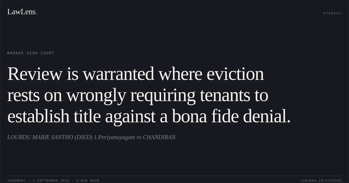 Review is warranted where eviction rests on wrongly requiring tenants to establish title against a bona fide denial.. LOURDU MARIE SANTHO (DIED) 1.Periyanayagam vs CHANDIRAN. Madras High Court. LawLens
