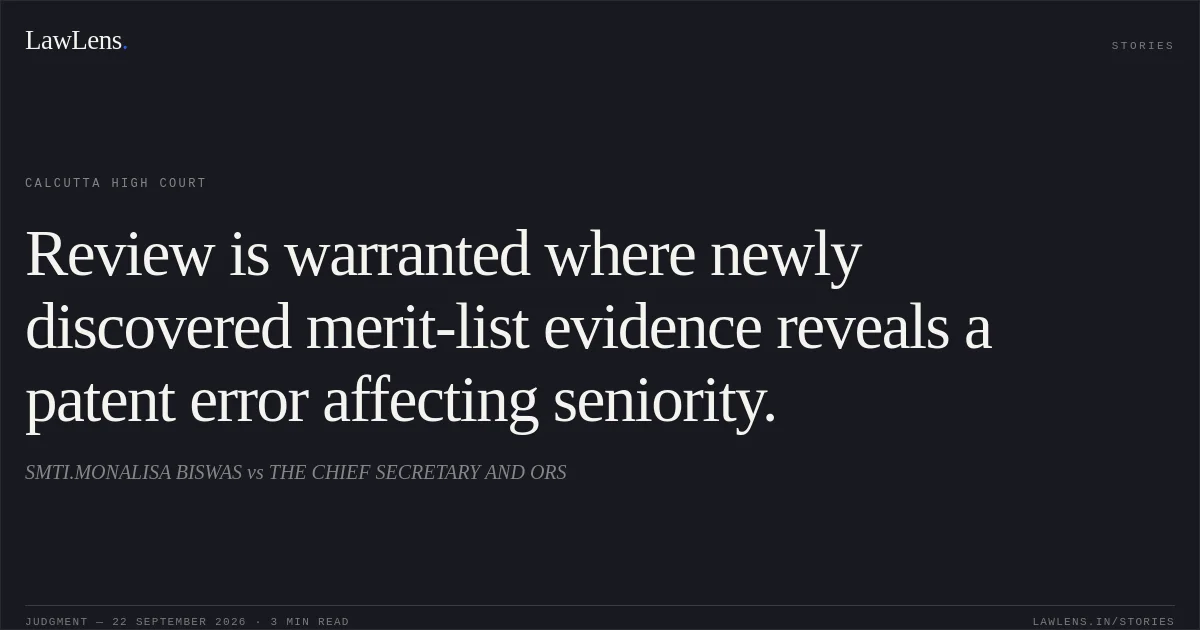 Review is warranted where newly discovered merit-list evidence reveals a patent error affecting seniority.. SMTI.MONALISA BISWAS vs THE CHIEF SECRETARY AND ORS. Calcutta High Court. LawLens