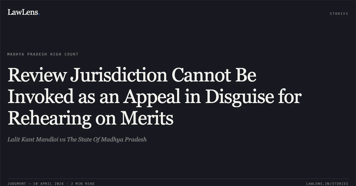 Review Jurisdiction Cannot Be Invoked as an Appeal in Disguise for Rehearing on Merits. Lalit Kant Mandloi vs The State Of Madhya Pradesh. Madhya Pradesh High Court. LawLens