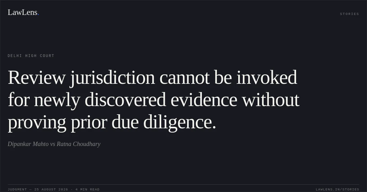 Review jurisdiction cannot be invoked for newly discovered evidence without proving prior due diligence.. Dipankar Mahto vs Ratna Choudhary. Delhi High Court. LawLens