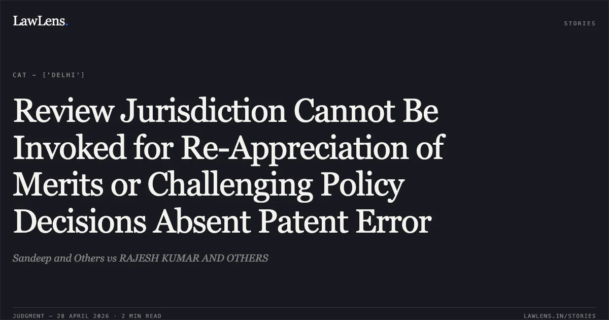 Review Jurisdiction Cannot Be Invoked for Re-Appreciation of Merits or Challenging Policy Decisions Absent Patent Error. Sandeep and Others vs RAJESH KUMAR AND OTHERS. Central Administrative Tribunal. LawLens