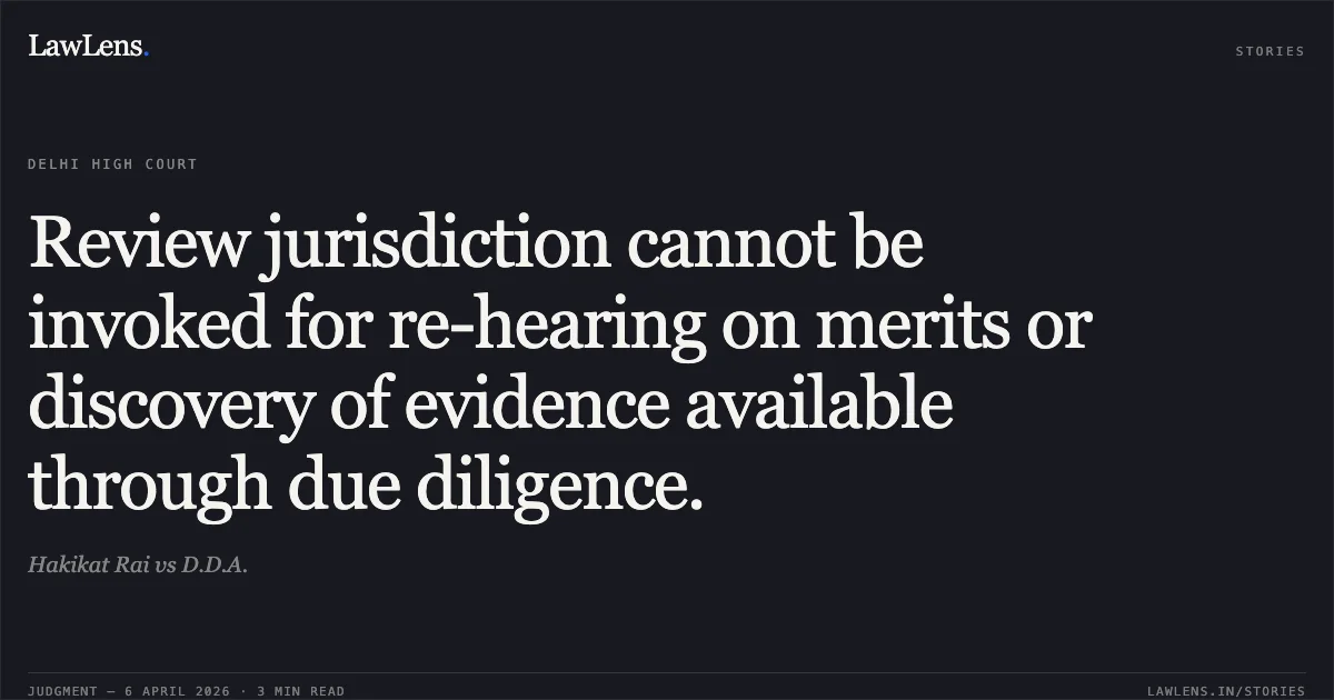Review jurisdiction cannot be invoked for re-hearing on merits or discovery of evidence available through due diligence.. Hakikat Rai vs D.D.A.. Delhi High Court. LawLens