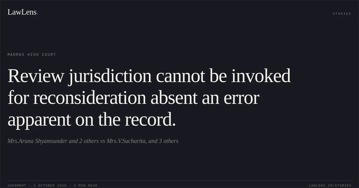 Review jurisdiction cannot be invoked for reconsideration absent an error apparent on the record.. Mrs.Aruna Shyamsunder and 2 others vs Mrs.V.Sucharita, and 3 others. Madras High Court. LawLens