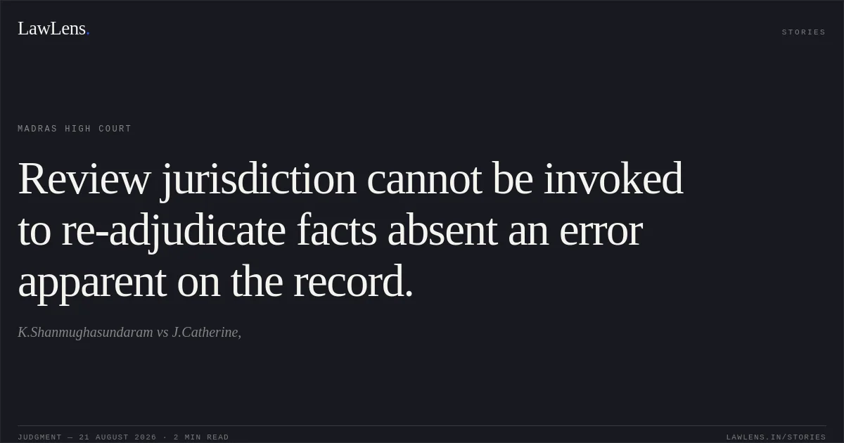 Review jurisdiction cannot be invoked to re-adjudicate facts absent an error apparent on the record.. K.Shanmughasundaram vs J.Catherine,. Madras High Court. LawLens