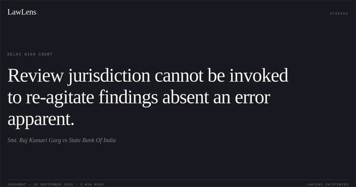 Review jurisdiction cannot be invoked to re-agitate findings absent an error apparent.. Smt. Raj Kumari Garg vs State Bank Of India. Delhi High Court. LawLens