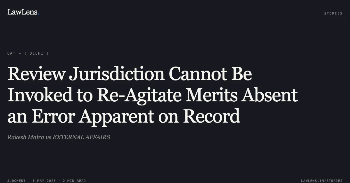 Review Jurisdiction Cannot Be Invoked to Re-Agitate Merits Absent an Error Apparent on Record. Rakesh Malra vs EXTERNAL AFFAIRS. Central Administrative Tribunal. LawLens