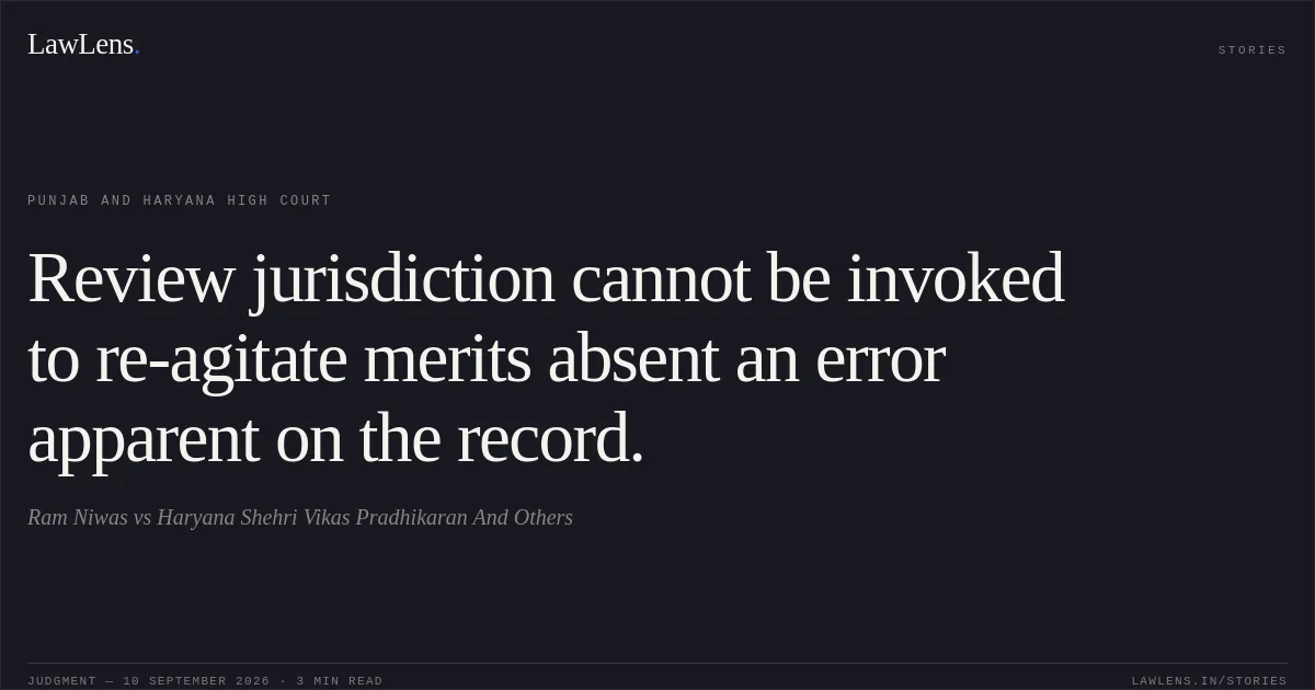Review jurisdiction cannot be invoked to re-agitate merits absent an error apparent on the record.. Ram Niwas vs Haryana Shehri Vikas Pradhikaran And Others. Punjab and Haryana High Court. LawLens
