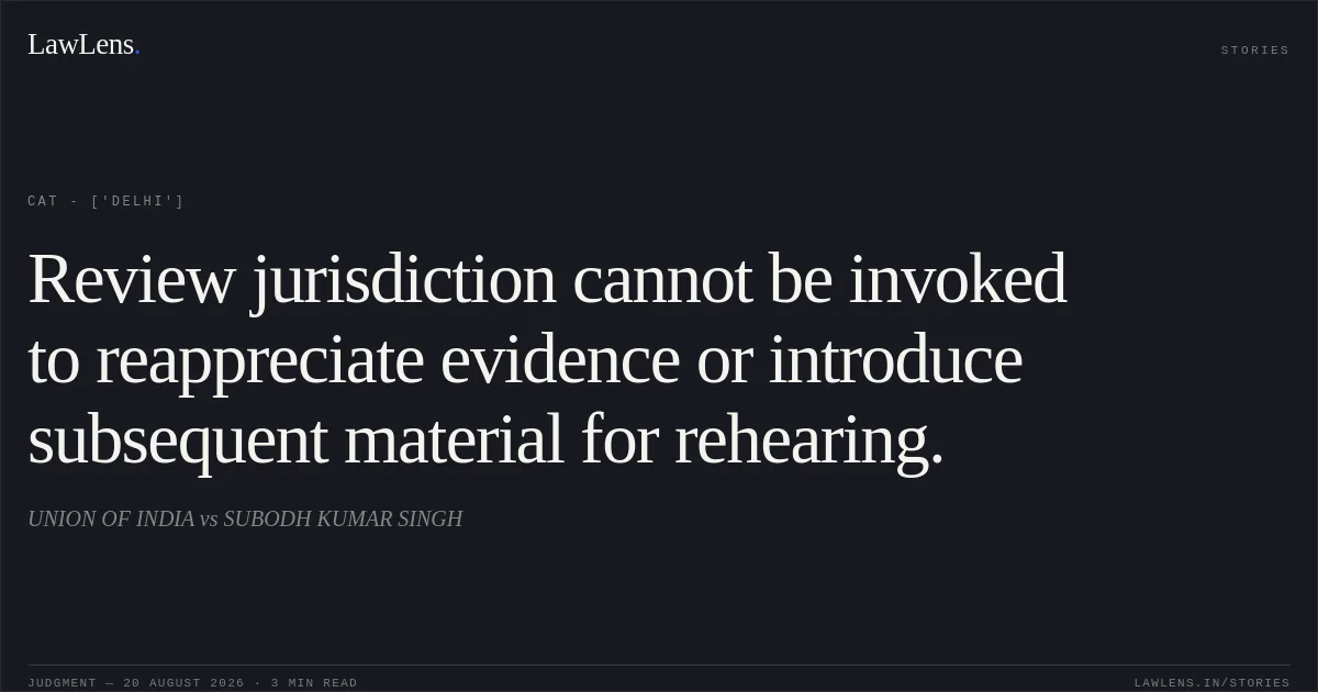Review jurisdiction cannot be invoked to reappreciate evidence or introduce subsequent material for rehearing.. UNION OF INDIA vs SUBODH KUMAR SINGH. CAT - ['Delhi']. LawLens