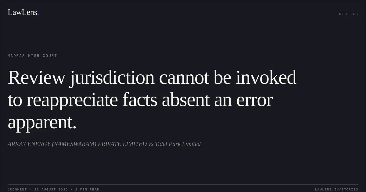 Review jurisdiction cannot be invoked to reappreciate facts absent an error apparent.. ARKAY ENERGY  (RAMESWARAM) PRIVATE LIMITED vs Tidel Park Limited. Madras High Court. LawLens