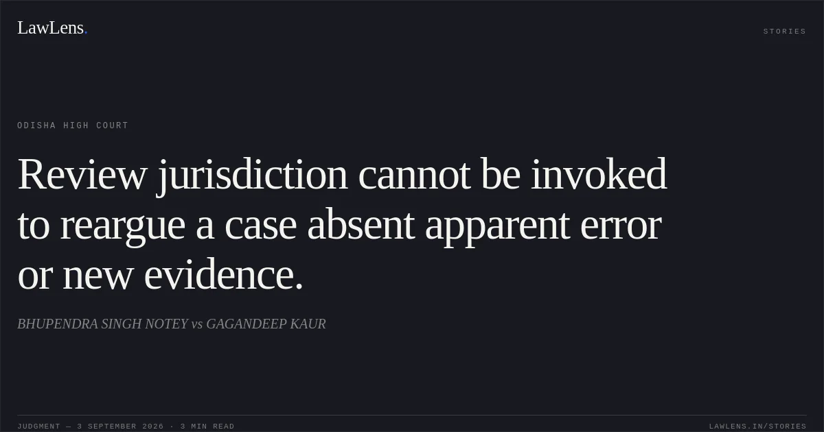Review jurisdiction cannot be invoked to reargue a case absent apparent error or new evidence.. BHUPENDRA SINGH NOTEY vs GAGANDEEP KAUR. Odisha High Court. LawLens