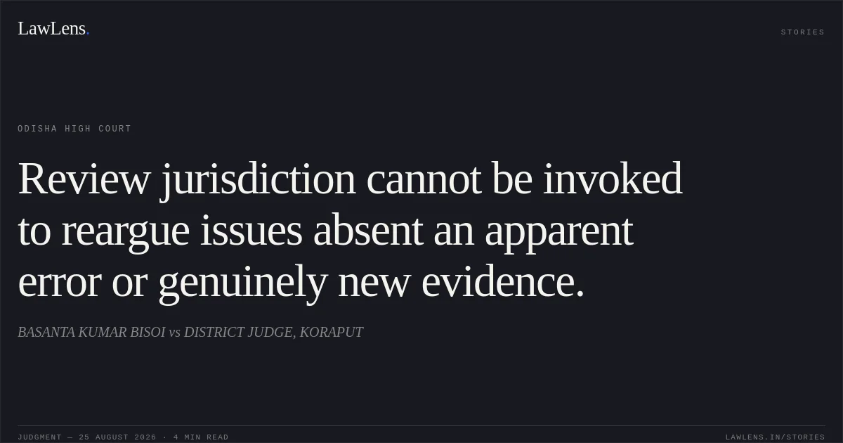Review jurisdiction cannot be invoked to reargue issues absent an apparent error or genuinely new evidence.. BASANTA KUMAR BISOI vs DISTRICT JUDGE, KORAPUT. Odisha High Court. LawLens