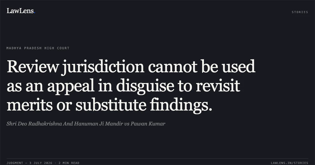 Review jurisdiction cannot be used as an appeal in disguise to revisit merits or substitute findings.. Shri Deo Radhakrishna And Hanuman Ji Mandir vs Pawan Kumar. Madhya Pradesh High Court. LawLens