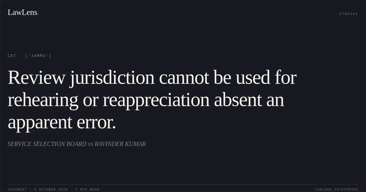 Review jurisdiction cannot be used for rehearing or reappreciation absent an apparent error.. SERVICE SELECTION BOARD vs RAVINDER KUMAR. CAT - ['Jammu']. LawLens