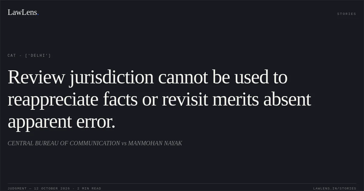 Review jurisdiction cannot be used to reappreciate facts or revisit merits absent apparent error.. CENTRAL BUREAU OF COMMUNICATION vs MANMOHAN NAYAK. CAT - ['Delhi']. LawLens