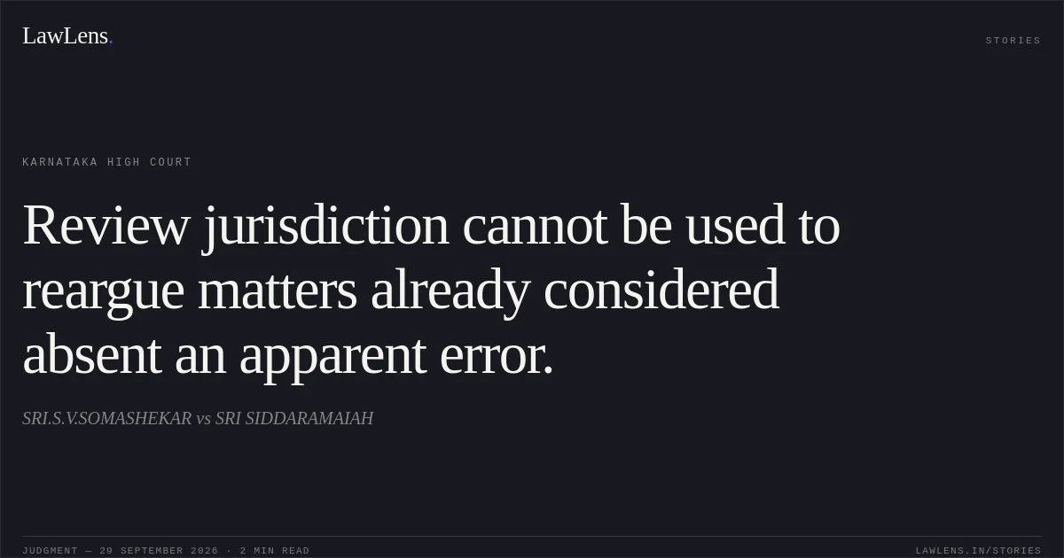 Review jurisdiction cannot be used to reargue matters already considered absent an apparent error.. SRI.S.V.SOMASHEKAR vs SRI SIDDARAMAIAH. Karnataka High Court. LawLens