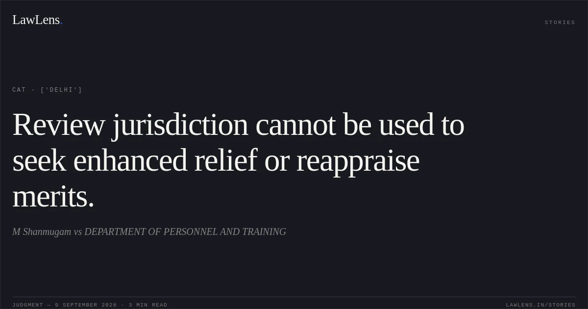 Review jurisdiction cannot be used to seek enhanced relief or reappraise merits.. M Shanmugam vs DEPARTMENT OF PERSONNEL AND TRAINING. CAT - ['Delhi']. LawLens