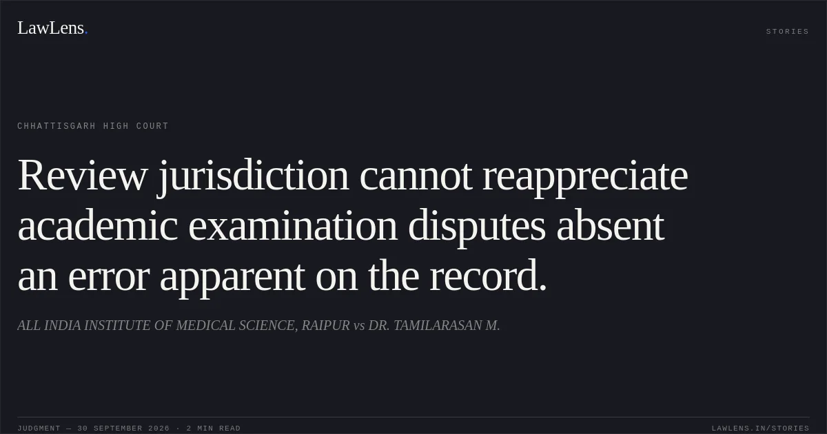 Review jurisdiction cannot reappreciate academic examination disputes absent an error apparent on the record.. ALL INDIA INSTITUTE OF MEDICAL SCIENCE, RAIPUR vs DR. TAMILARASAN M.. Chhattisgarh High Court. LawLens