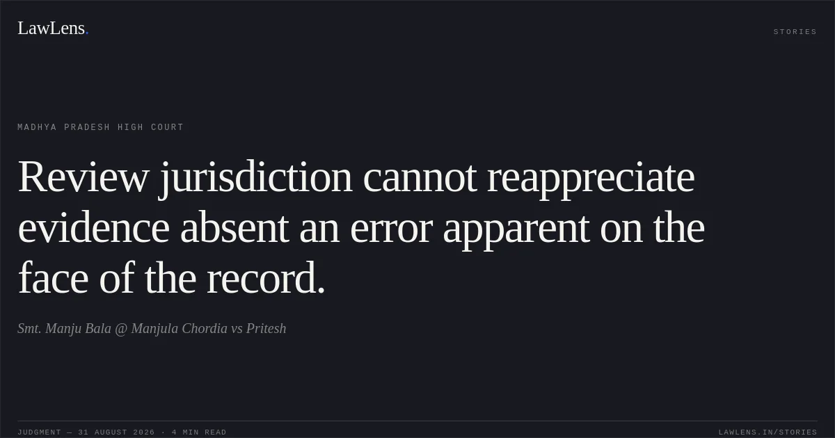 Review jurisdiction cannot reappreciate evidence absent an error apparent on the face of the record.. Smt. Manju Bala @ Manjula Chordia vs Pritesh. Madhya Pradesh High Court. LawLens