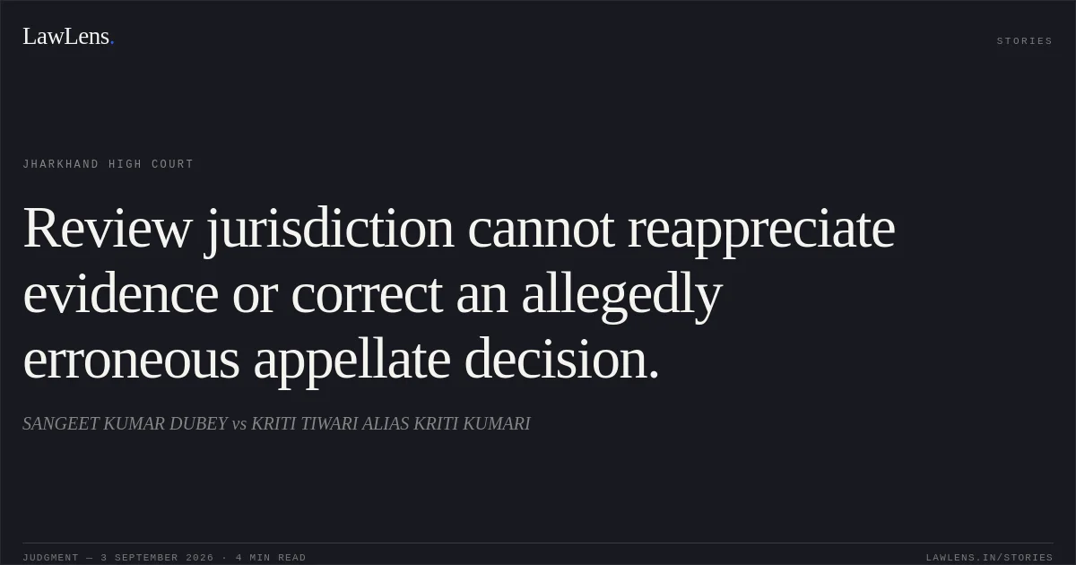 Review jurisdiction cannot reappreciate evidence or correct an allegedly erroneous appellate decision.. SANGEET KUMAR DUBEY vs KRITI TIWARI ALIAS KRITI KUMARI. Jharkhand High Court. LawLens