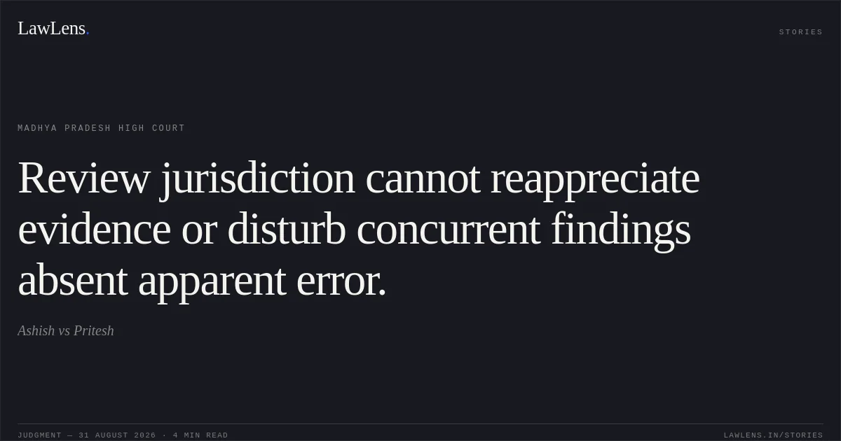 Review jurisdiction cannot reappreciate evidence or disturb concurrent findings absent apparent error.. Ashish vs Pritesh. Madhya Pradesh High Court. LawLens