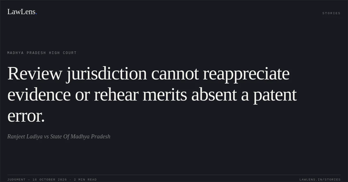 Review jurisdiction cannot reappreciate evidence or rehear merits absent a patent error.. Ranjeet Ladiya vs State Of Madhya Pradesh. Madhya Pradesh High Court. LawLens