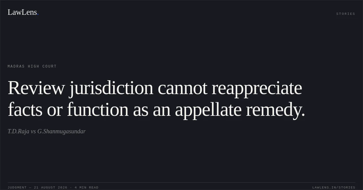 Review jurisdiction cannot reappreciate facts or function as an appellate remedy.. T.D.Raja vs G.Shanmugasundar. Madras High Court. LawLens