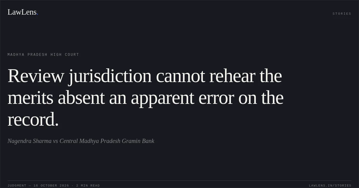 Review jurisdiction cannot rehear the merits absent an apparent error on the record.. Nagendra Sharma vs Central Madhya Pradesh Gramin Bank. Madhya Pradesh High Court. LawLens