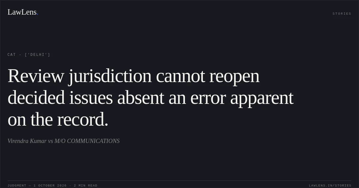 Review jurisdiction cannot reopen decided issues absent an error apparent on the record.. Virendra Kumar vs M/O COMMUNICATIONS. CAT - ['Delhi']. LawLens