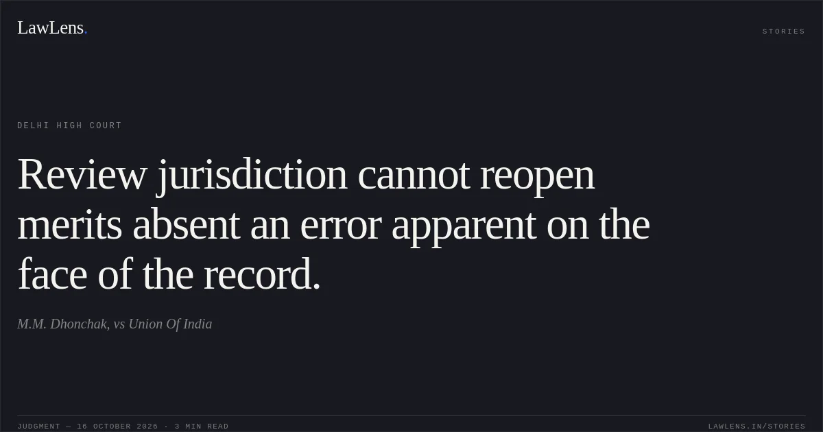 Review jurisdiction cannot reopen merits absent an error apparent on the face of the record.. M.M. Dhonchak, vs Union Of India. Delhi High Court. LawLens