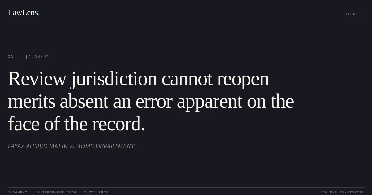 Review jurisdiction cannot reopen merits absent an error apparent on the face of the record.. FAYAZ AHMED MALIK vs HOME DEPARTMENT. CAT - ['Jammu']. LawLens