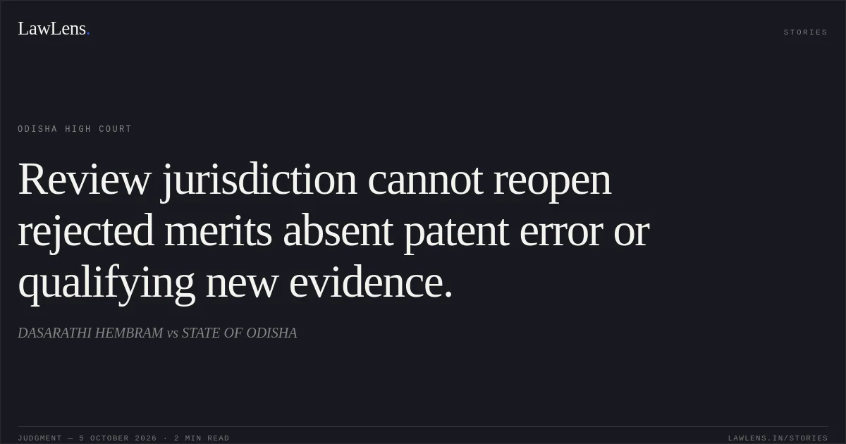 Review jurisdiction cannot reopen rejected merits absent patent error or qualifying new evidence.. DASARATHI HEMBRAM vs STATE OF ODISHA. Odisha High Court. LawLens