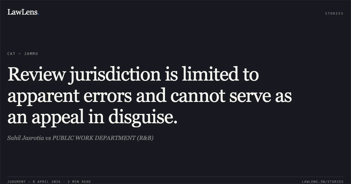 Review jurisdiction is limited to apparent errors and cannot serve as an appeal in disguise.. Sahil Jasrotia vs PUBLIC WORK DEPARTMENT (R&B). Central Administrative Tribunal. LawLens