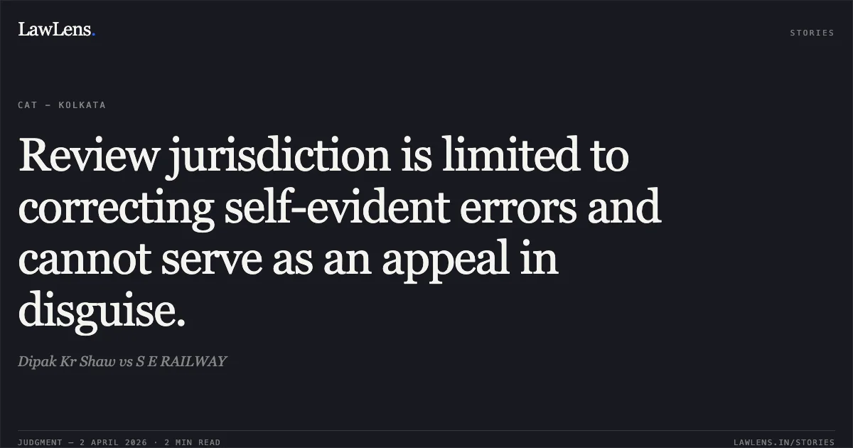 Review jurisdiction is limited to correcting self-evident errors and cannot serve as an appeal in disguise.. Dipak Kr Shaw vs S E RAILWAY. Central Administrative Tribunal. LawLens