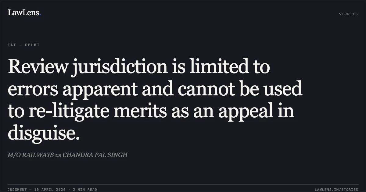 Review jurisdiction is limited to errors apparent and cannot be used to re-litigate merits as an appeal in disguise.. M/O RAILWAYS vs CHANDRA PAL SINGH. Central Administrative Tribunal. LawLens