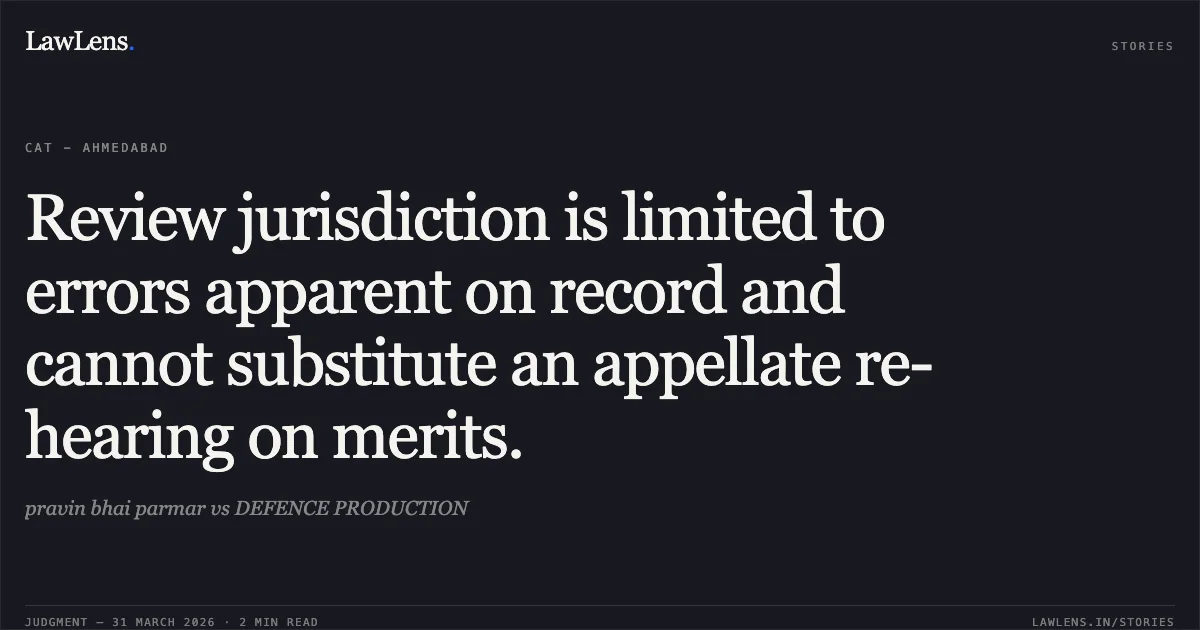 Review jurisdiction is limited to errors apparent on record and cannot substitute an appellate re-hearing on merits.. pravin bhai parmar vs DEFENCE PRODUCTION. Central Administrative Tribunal. LawLens