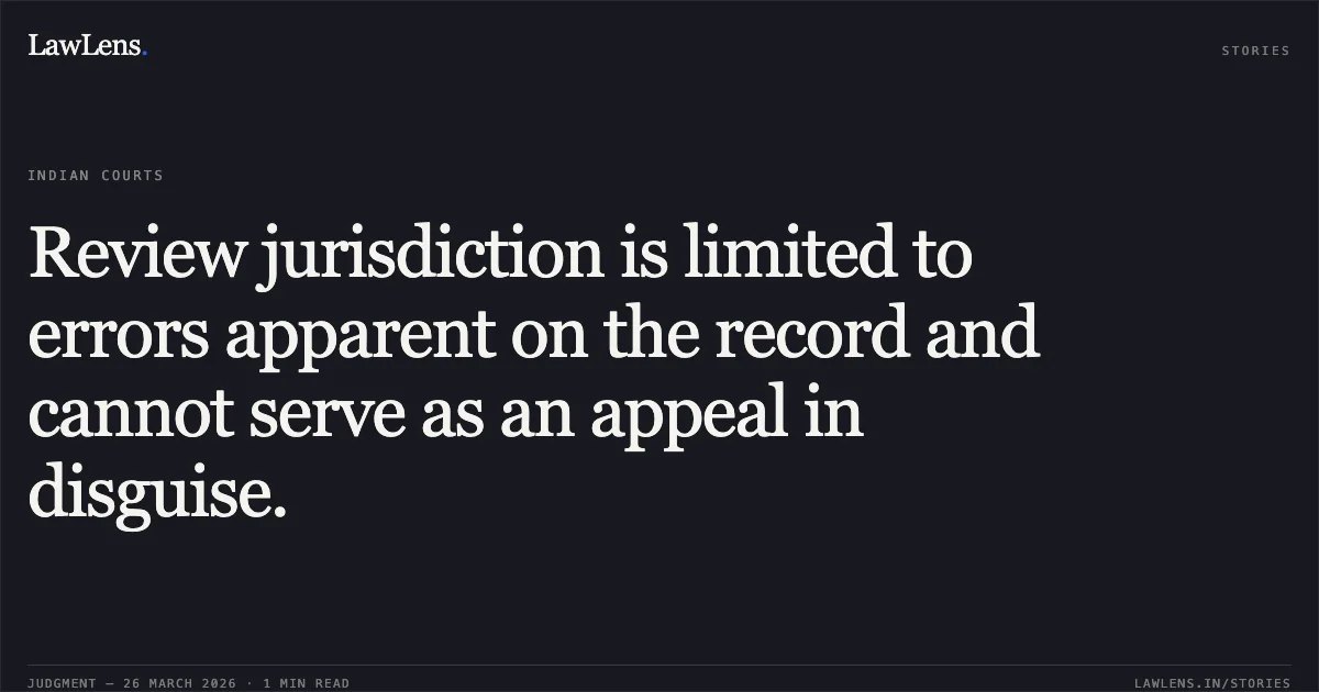Review jurisdiction is limited to errors apparent on the record and cannot serve as an appeal in disguise.. PAL SAI vs 1.1 Girvar. Chhattisgarh High Court. LawLens