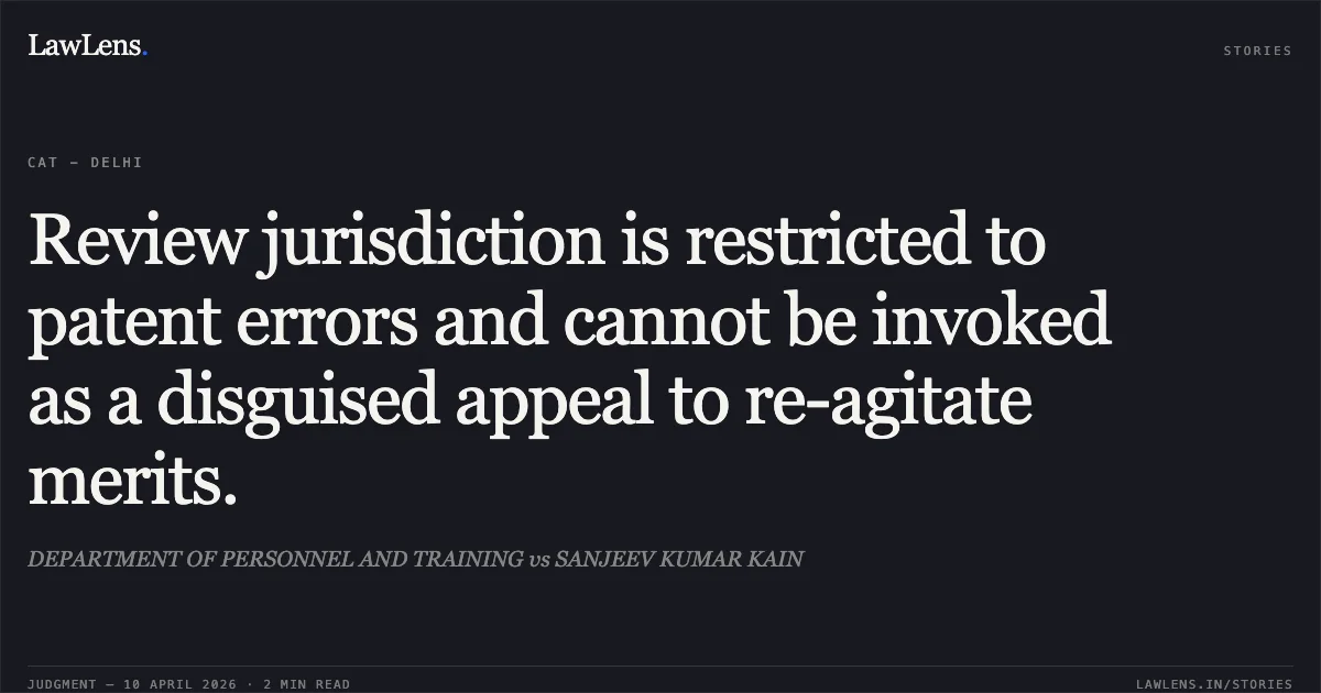 Review jurisdiction is restricted to patent errors and cannot be invoked as a disguised appeal to re-agitate merits.. DEPARTMENT OF PERSONNEL AND TRAINING vs SANJEEV KUMAR KAIN. Central Administrative Tribunal. LawLens