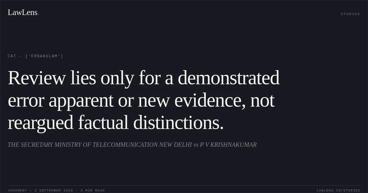 Review lies only for a demonstrated error apparent or new evidence, not reargued factual distinctions.. THE SECRETARY MINISTRY OF TELECOMMUNICATION NEW DELHI vs P V KRISHNAKUMAR. CAT - ['Ernakulam']. LawLens