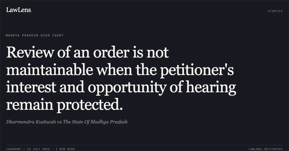 Review of an order is not maintainable when the petitioner's interest and opportunity of hearing remain protected.. Dharmendra Kushwah vs The State Of Madhya Pradesh. Madhya Pradesh High Court. LawLens