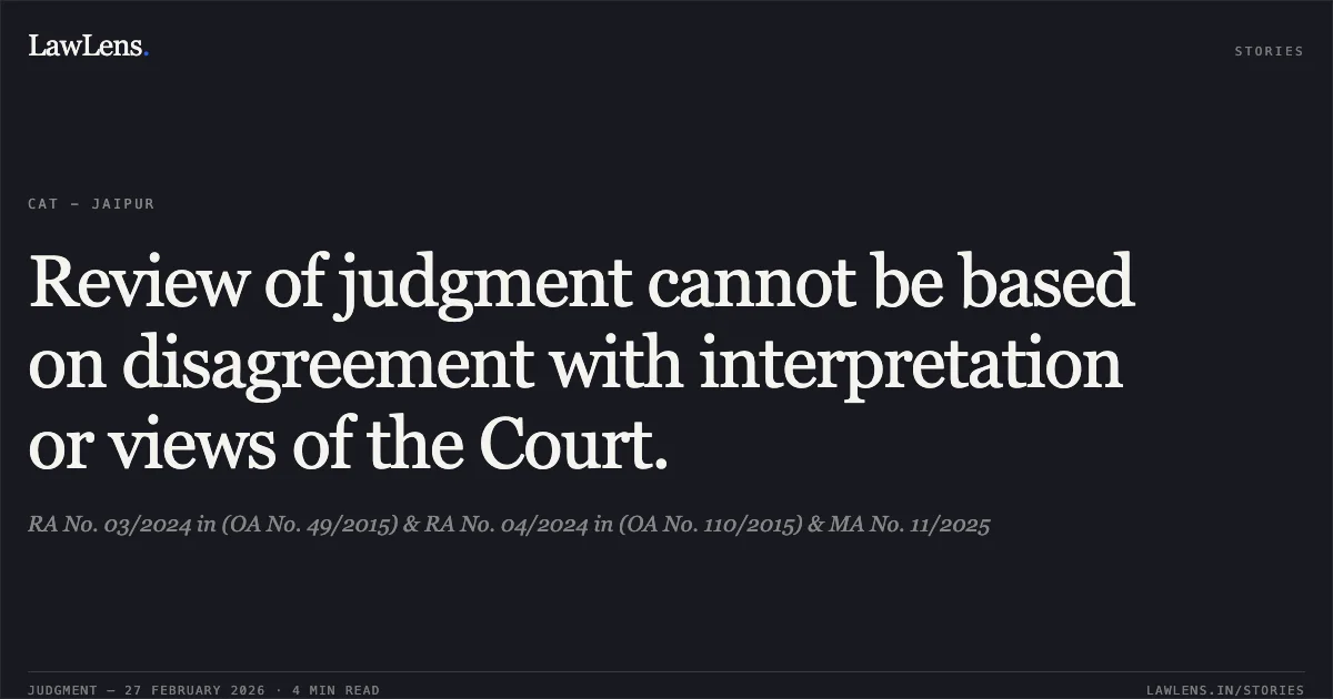 Review of judgment cannot be based on disagreement with interpretation or views of the Court.. RA No. 03/2024 in (OA No. 49/2015) & RA No. 04/2024 in (OA No. 110/2015) & MA No. 11/2025. Central Administrative Tribunal. LawLens