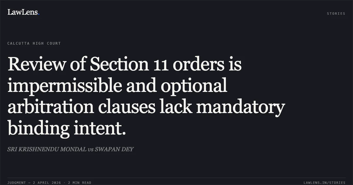 Review of Section 11 orders is impermissible and optional arbitration clauses lack mandatory binding intent.. SRI KRISHNENDU MONDAL vs SWAPAN DEY. Calcutta High Court. LawLens