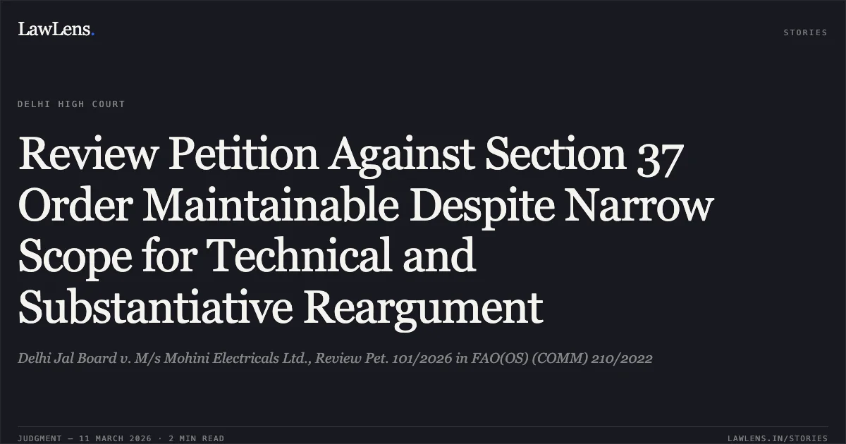 Review Petition Against Section 37 Order Maintainable Despite Narrow Scope for Technical and Substantiative Reargument. Delhi Jal Board v. M/s Mohini Electricals Ltd., Review Pet. 101/2026 in FAO(OS) (COMM) 210/2022. Delhi High Court. LawLens