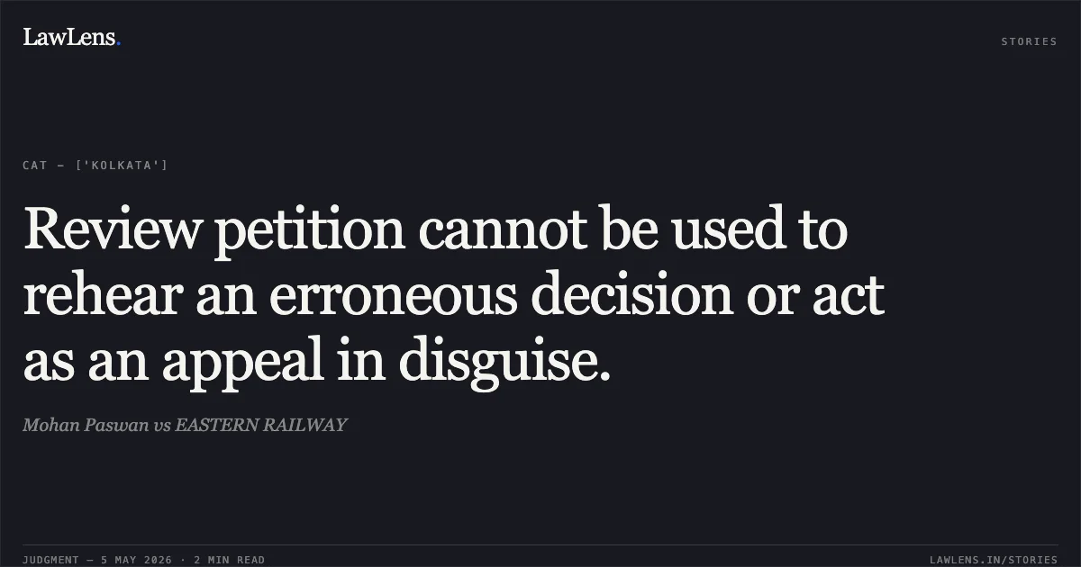 Review petition cannot be used to rehear an erroneous decision or act as an appeal in disguise.. Mohan Paswan vs EASTERN RAILWAY. Central Administrative Tribunal. LawLens