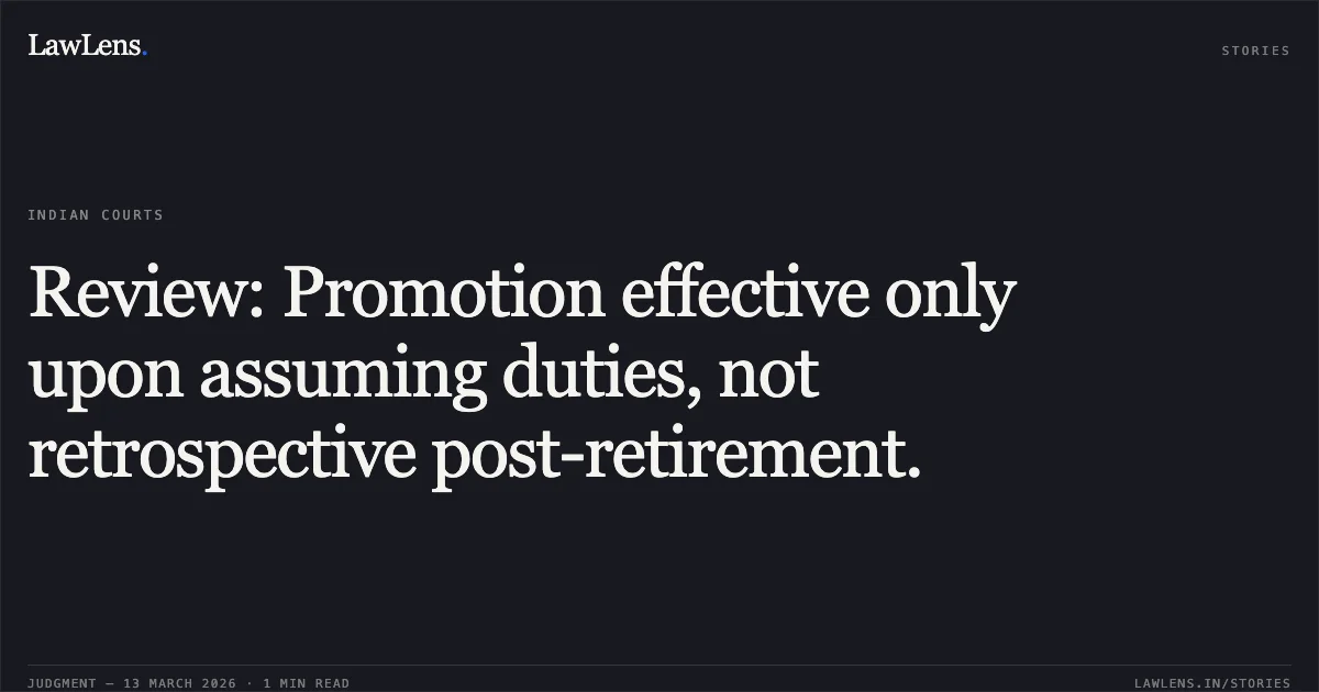 Review: Promotion effective only upon assuming duties, not retrospective post-retirement.. R.A No. 18/2026 in OA No. 4424/2018. Central Administrative Tribunal. LawLens