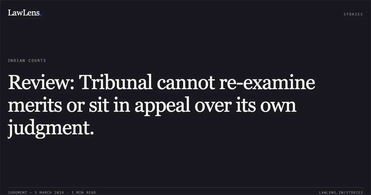 Review: Tribunal cannot re-examine merits or sit in appeal over its own judgment.. Vidhya Ravindran vs The State of West Bengal and others [R.A No. 180/41/2025 in OA No.180/99/2024]. Central Administrative Tribunal. LawLens