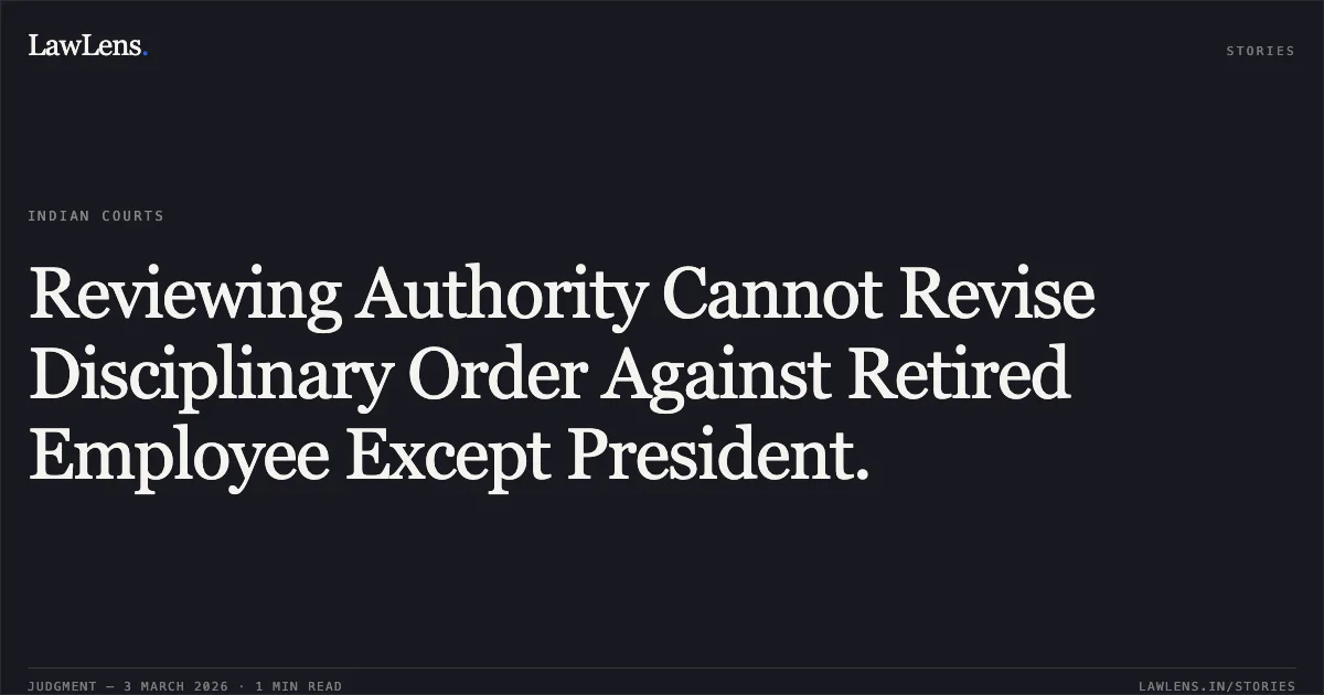 Reviewing Authority Cannot Revise Disciplinary Order Against Retired Employee Except President.. Pritam Chand v. Union of India and Ors., O.A. No. 2508/2021. Central Administrative Tribunal. LawLens