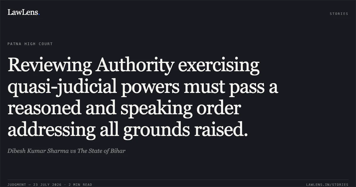 Reviewing Authority exercising quasi-judicial powers must pass a reasoned and speaking order addressing all grounds raised.. Dibesh Kumar Sharma vs The State of Bihar. Patna High Court. LawLens
